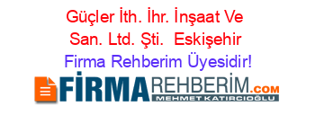 Güçler+İth.+İhr.+İnşaat+Ve+San.+Ltd.+Şti. +Eskişehir Firma+Rehberim+Üyesidir!